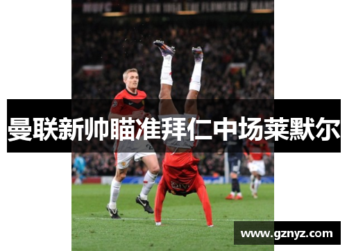 曼联新帅瞄准拜仁中场莱默尔